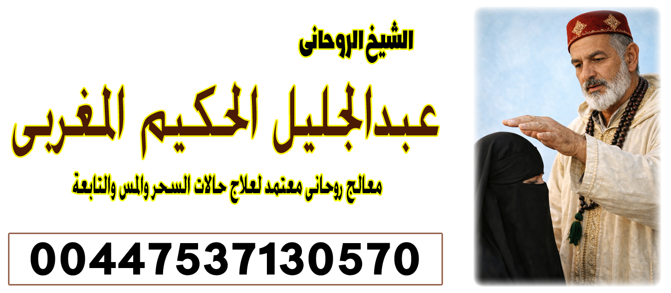 الشيخ الروحاني عبدالجليل الحكيم المغربي راقي شرعي ومعالج بالقرآن 00447822016426